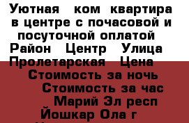 Уютная 2 ком  квартира в центре с почасовой и посуточной оплатой › Район ­ Центр › Улица ­ Пролетарская › Цена ­ 200 › Стоимость за ночь ­ 1 200 › Стоимость за час ­ 1 500 - Марий Эл респ., Йошкар-Ола г. Недвижимость » Квартиры аренда посуточно   . Марий Эл респ.,Йошкар-Ола г.